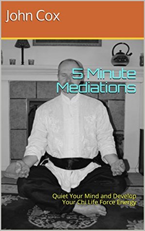 Read Online 5 Minute Mediations: Quiet Your Mind and Develop Your Chi Life Force Energy (Chi Meditations Book 2) - John Cox | ePub