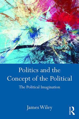Read Politics and the Concept of the Political: The Political Imagination - James Wiley file in PDF