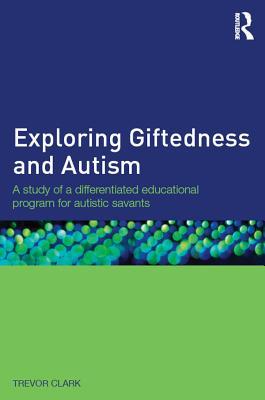Read Online Exploring Giftedness and Autism: A Study of a Differentiated Educational Program for Autistic Savants - Trevor Clark file in PDF
