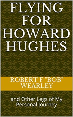 Read Online Flying for Howard Hughes: and Other Legs of My Personal Journey (The Prodigal Pilot) - Robert F Bob Wearley file in ePub