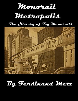 Full Download Monorail Metropolis, the History of Toy Monorails - Ferdinand Metz | PDF