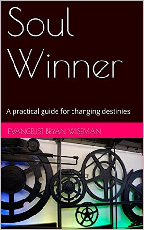 Read Soul Winner: A practical guide for changing destinies - Evangelist Bryan Wiseman | PDF
