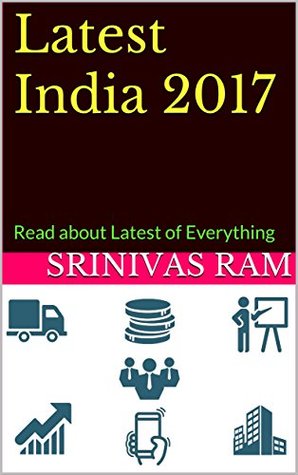 Read Latest India 2017: Coverage of Latest News on Business, Finance, Banking, Industry, Technology, Medical and Education - Srinivas Ram | PDF