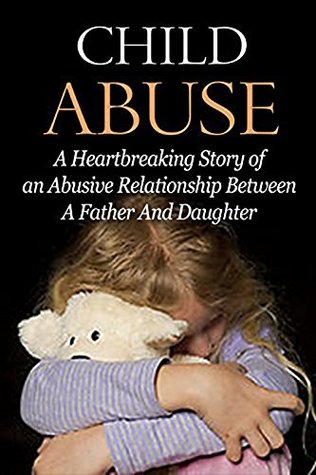 Read Child Abuse: Sexual Abuse: A Child Abuse Story (Trauma Dysfunctional Relationships Parenting) (Bipolar Disorder Child Abuse Emotional Abuse Book 1) - D Walker file in PDF