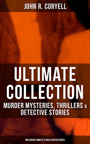 Read Online JOHN R. CORYELL Ultimate Collection: Murder Mysteries, Thrillers & Detective Stories (Including Complete Nick Carter Series): The Crime of the French Café,  A Woman at Bay & The Great Spy System - John R. Coryell file in ePub