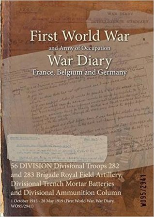 Full Download 56 Division Divisional Troops 282 and 283 Brigade Royal Field Artillery, Divisional Trench Mortar Batteries and Divisional Ammunition Column: 1 October 1915 - 28 May 1919 (First World War, War Diary, Wo95/2941) - British War Office | ePub