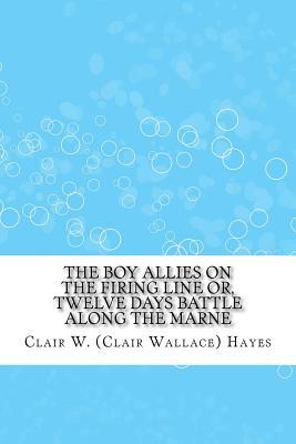 Read Online The Boy Allies on the Firing Line Or, Twelve Days Battle Along the Marne - Clair W. Hayes | ePub