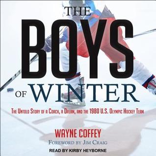 Full Download The Boys of Winter: The Untold Story of a Coach, a Dream, and the 1980 U.S. Olympic Hockey Team - Wayne Coffey | PDF