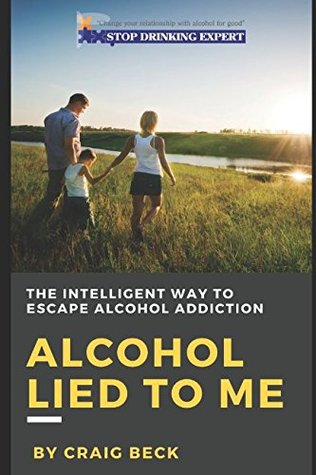 Read Alcohol Lied to Me: The Intelligent Way to Escape Alcohol Addiction - Craig Beck | PDF
