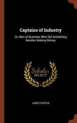 Read Captains of Industry: Or, Men of Business Who Did Something Besides Making Money - James Parton file in PDF