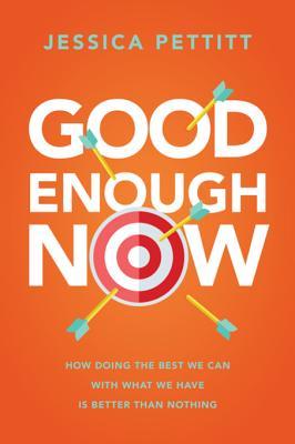 Full Download Good Enough Now: How Doing the Best We Can with What We Have Is Better Than Nothing - Jessica Pettitt file in PDF
