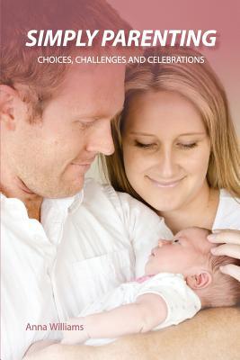 Read Online Simply Parenting: Choices, Challenges and Celebrations - Anna Williams | ePub