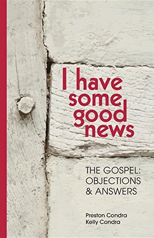 Full Download I Have Some Good News: The Gospel: Objections & Answers - Preston Condra file in ePub