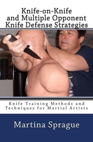 Full Download Knife-on-Knife and Multiple Opponent Knife Defense Strategies: Knife Training Methods and Techniques for Martial Artists: Volume 8 - Martina Sprague file in PDF
