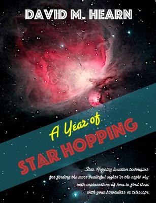 Full Download A Year of Star Hopping: Star Hopping Location Techniques for Finding the Most Beautiful Sights in the Night Sky, with Explanations of How to Find Them with Your Binoculars or Telescope. - David M Hearn file in ePub