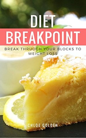 Full Download Diet Breakpoint: Break through your blocks to weight loss - Chloe Golden | PDF