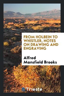 Read Online From Holbein to Whistler, Notes on Drawing and Engraving - Alfred Mansfield Brooks file in ePub