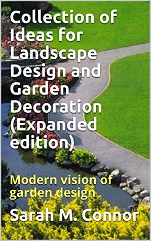 Read Online Collection of Ideas for Landscape Design and Garden Decoration (Expanded edition): Modern vision of garden design - Sarah M. Connor | ePub