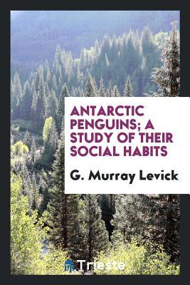 Read Antarctic Penguins; A Study of Their Social Habits - George Murray Levick | PDF