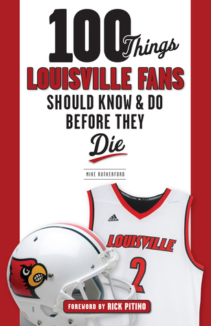 Full Download 100 Things Louisville Fans Should Know Do Before They Die - Mike Rutherford | PDF