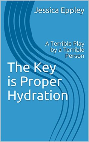 Read The Key is Proper Hydration: A Terrible Play by a Terrible Person - Jessica Eppley file in ePub