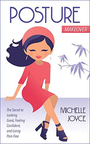Read Online Posture Makeover: The Secret to Looking Great, Feeling Confident and Living Pain Free - michelle joyce | PDF