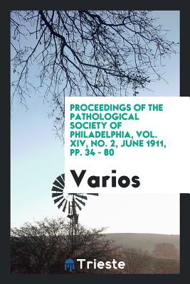 Download Proceedings of the Pathological Society of Philadelphia, Vol. XIV, No. 2, June 1911, Pp. 34 - 80 - Various | PDF