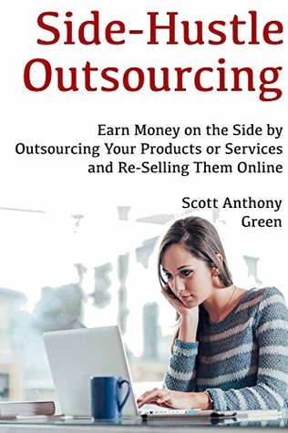 Read Side-Hustle Outsourcing: Earn Money on the Side by Outsourcing Your Products or Services and Re-Selling Them Online - Scott Green | PDF