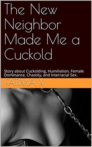 Read Online The New Neighbor Made Me a Cuckold: Story about Cuckolding, Humiliation, Female Dominance, Chastity, and Interracial Sex. - Fatima X file in ePub