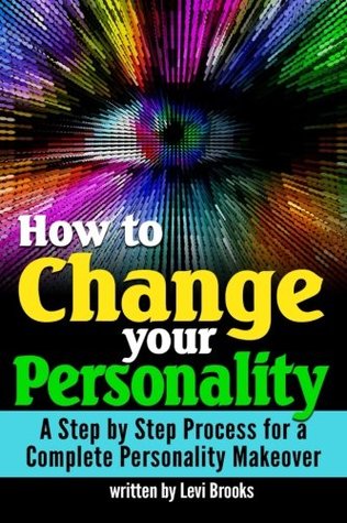 Read Online How to Change Your Personality: A Step-by-Step Process for a Complete Personality Makeover - Levi Brooks | PDF