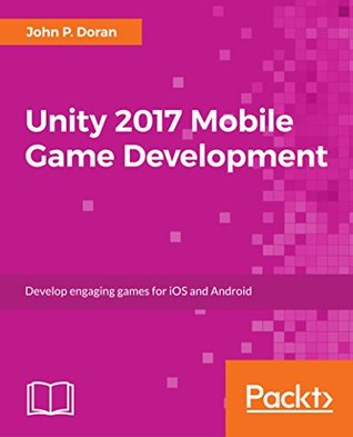 Read Online Unity 2017 Mobile Game Development: Build, deploy, and monetize games for Android and iOS with Unity - John P. Doran | ePub