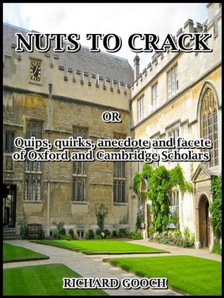 Read Online Nuts to crack : or Quips, quirks, anecdote and facete of Oxford and Cambridge Scholars - Richard Gooch file in PDF