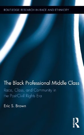 Download The Black Professional Middle Class: Race, Class, and Community in the Post-Civil Rights Era (Routledge Research in Race and Ethnicity) - Eric S. Brown file in PDF