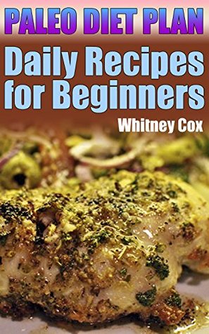 Download Paleo Diet Plan: Daily Recipes for Beginners: (Paleo Recipes, Paleo Cookbook) - Whitney Cox | PDF