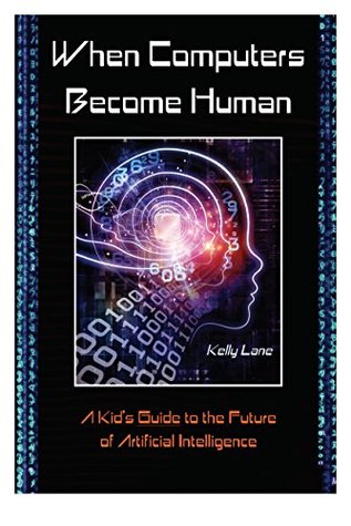 Download When Computers Become Human: A Kid's Guide to the Future of Artificial Intelligence - Kelly Lane | PDF