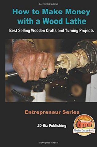 Read How to Make Money with a Wood Lathe - Best Selling Wooden Crafts and Turning Projects - John Davidson | PDF