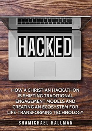 Read Online Hacked: How a Christian Hackathon is Shifting Traditional Engagement Models and Creating an Ecosystem for Life-Transforming Technology - Shamichael Hallman file in ePub