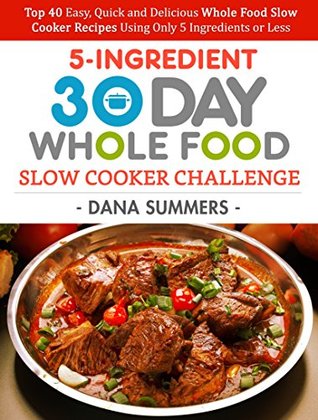 Download 30 Day Whole Food Slow Cooker Challenge: Top 40 Easy, Quick and Delicious Whole Food Slow Cooker Recipes Using Only 5 Ingredients or Less - Dana Summers file in ePub
