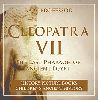 Download Cleopatra VII : The Last Pharaoh of Ancient Egypt - History Picture Books   Children's Ancient History - Baby Professor | ePub