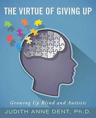 Read The Virtue of Giving Up: Growing up Blind and Autistic - Judith Anne Dent Ph.D. file in ePub