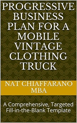 Read Progressive Business Plan for a Mobile Vintage Clothing Truck: A Comprehensive, Targeted Fill-in-the-Blank Template - Nat Chiaffarano file in PDF