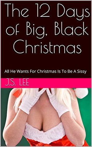 Read The 12 Days of Big, Black Christmas: All He Wants For Christmas Is To Be A Sissy - J.S. Lee file in PDF
