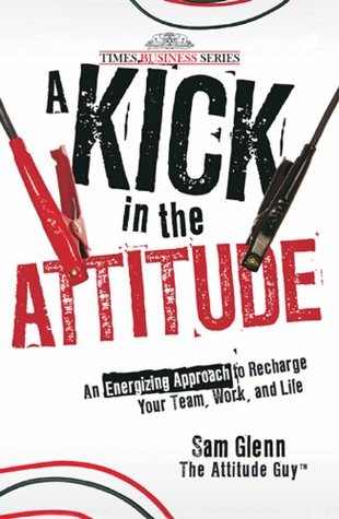 Download A Kick in the Attitude: An Energizing Approach to Recharge Your Team, Work and Life - Sam Glenn | ePub