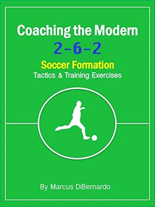 Read Coaching The Modern 2-6-2 Soccer Formation: Tactics & Training Exercises - Marcus DiBernardo | ePub