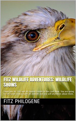 Read Fitz Wildlife Adventures: Wildlife Shows: Come join Dr. Fitz and his animal friends in this cool book. You are going to see some cool pictures of animals  them. (Fitz Wildlife Adventures Book 1) - Fitz Philogene | ePub