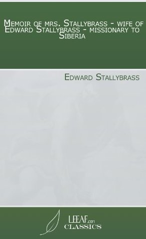 Full Download Memoir of mrs. Stallybrass - wife of Edward Stallybrass - missionary to Siberia - Edward Stallybrass | ePub