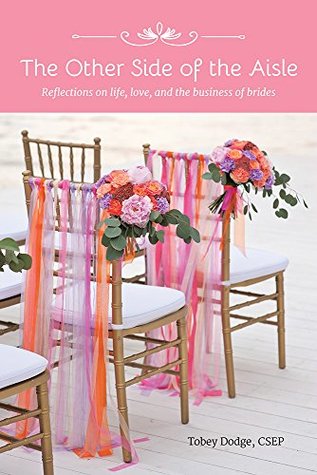 Download The Other Side of the Aisle: Reflections on Life, Love, and the Business of Brides - Tobey Dodge CSEP | PDF