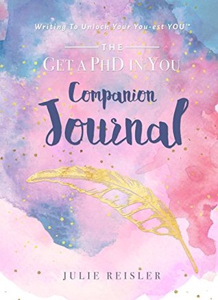 Download Get a PhD in YOU Companion Journal: Writing To Unlock Your You-est YOU™ - Julie Reisler file in PDF