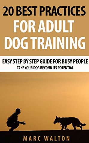Full Download 20 Best Practices for Adult Dog Training: Easy Step by Step Guide for Busy People - Take Your Dog Beyond its Potential - Marc Walton | ePub
