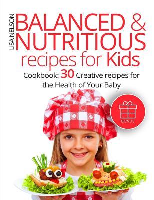 Download Balanced and Nutritious Recipes for Kids.: Cookbook: 30 Creative Recipes for the Health of Your Baby. - Lisa Nelson | ePub